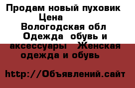 Продам новый пуховик  › Цена ­ 2 500 - Вологодская обл. Одежда, обувь и аксессуары » Женская одежда и обувь   